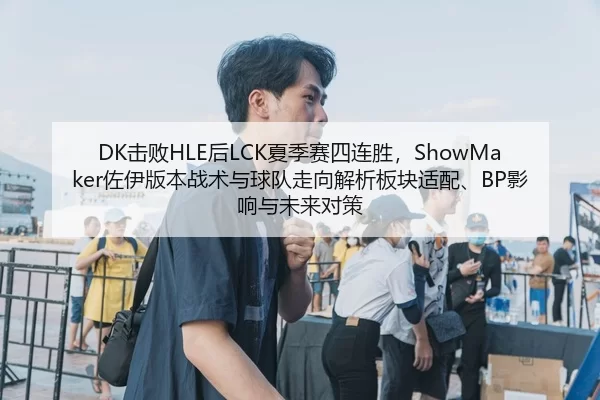 DK击败HLE后LCK夏季赛四连胜，ShowMaker佐伊版本战术与球队走向解析板块适配、BP影响与未来对策