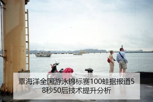 覃海洋全国游泳锦标赛100蛙据报道58秒50后技术提升分析